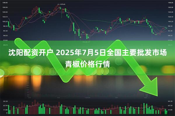 沈阳配资开户 2025年7月5日全国主要批发市场青椒价格行情