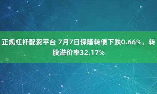 正规杠杆配资平台 7月7日保隆转债下跌0.66%，转股溢价率32.17%