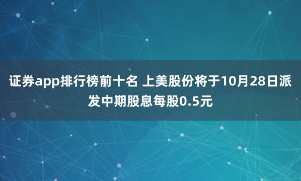 证券app排行榜前十名 上美股份将于10月28日派发中期股息每股0.5元