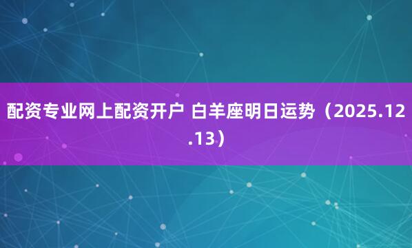 配资专业网上配资开户 白羊座明日运势（2025.12.13）