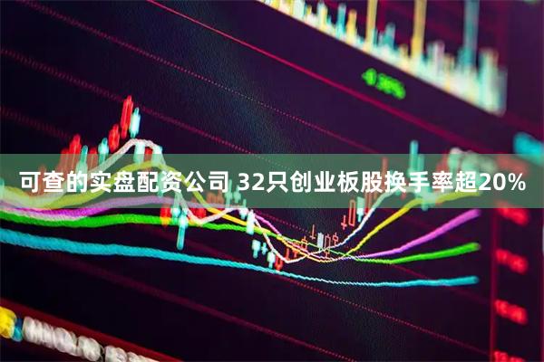 可查的实盘配资公司 32只创业板股换手率超20%