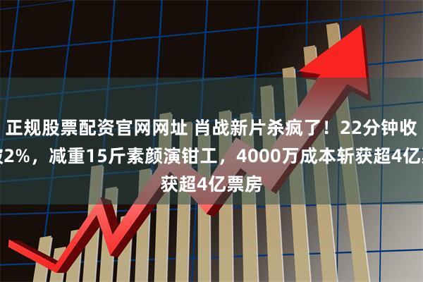 正规股票配资官网网址 肖战新片杀疯了！22分钟收视破2%，减重15斤素颜演钳工，4000万成本斩获超4亿票房